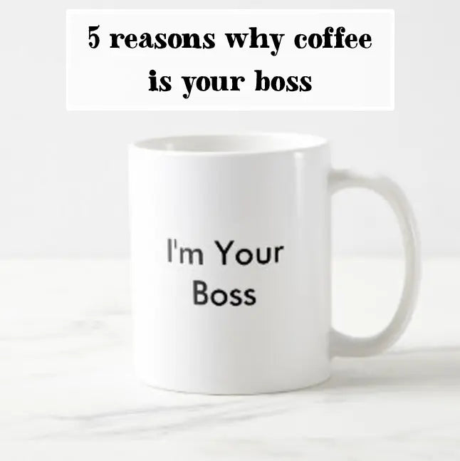 5 Reasons Why Coffee Is Your Boss
